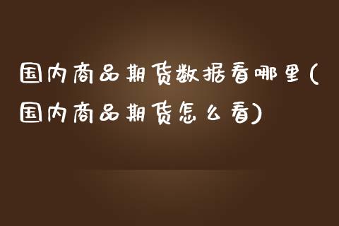国内商品期货数据看哪里(国内商品期货怎么看)_https://www.lcjysmgs.com_黄金期货直播喊单_第1张