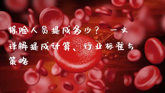 保险人员提成多少？ 一文详解提成计算、行业标准与策略_https://www.lcjysmgs.com_恒生指数直播_第1张