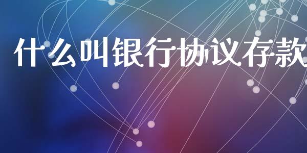 什么叫银行协议存款_https://www.lcjysmgs.com_恒指直播平台_第1张