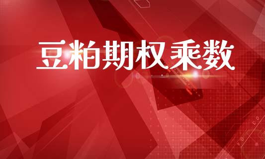 豆粕期权乘数_https://www.lcjysmgs.com_德指行情直播_第1张