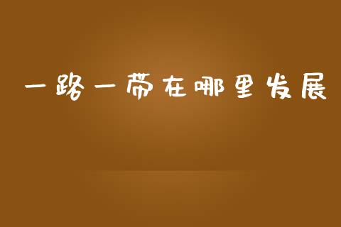 一路一带在哪里发展_https://www.lcjysmgs.com_恒生指数直播_第1张