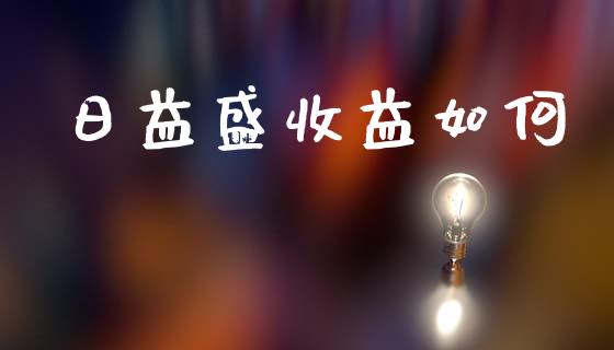 日益盛收益如何_https://www.lcjysmgs.com_黄金期货直播喊单_第1张