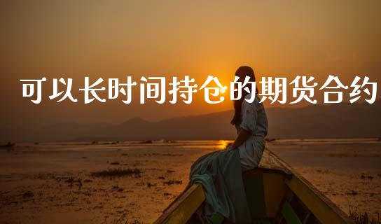 可以长时间持仓的期货合约_https://www.lcjysmgs.com_黄金期货直播喊单_第1张