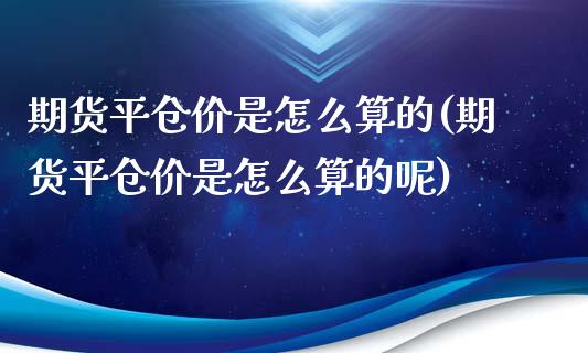期货平仓价是怎么算的(期货平仓价是怎么算的呢)_https://www.lcjysmgs.com_德指行情直播_第1张