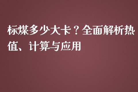 标煤多少大卡？全面解析热值、计算与应用_https://www.lcjysmgs.com_恒生指数直播_第1张