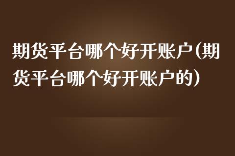 期货平台哪个好开账户(期货平台哪个好开账户的)_https://www.lcjysmgs.com_恒生指数直播_第1张