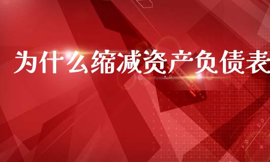 为什么缩减资产负债表_https://www.lcjysmgs.com_德指行情直播_第1张