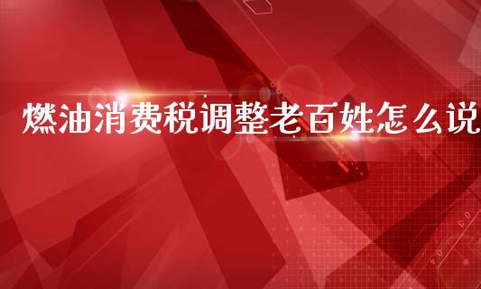 燃油消费税调整老百姓怎么说_https://www.lcjysmgs.com_恒生指数直播_第1张
