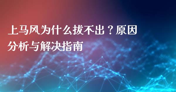 上马风为什么拔不出？原因分析与解决指南_https://www.lcjysmgs.com_恒生指数直播_第1张