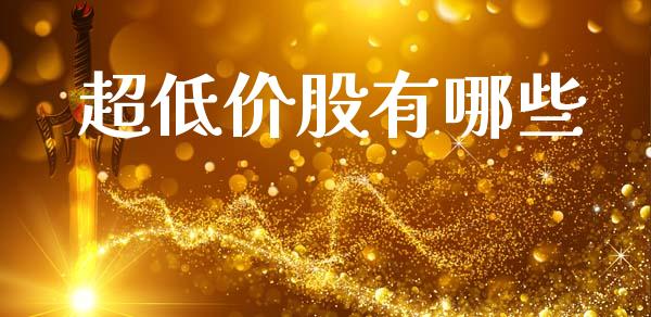 超低价股有哪些_https://www.lcjysmgs.com_德指行情直播_第1张