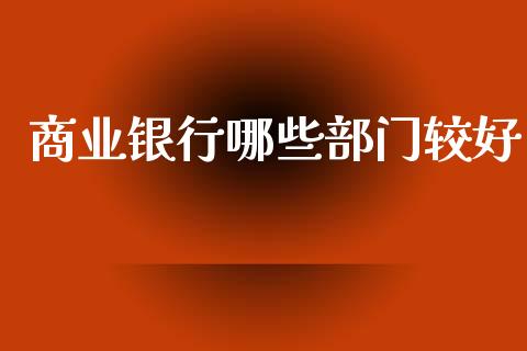 商业银行哪些部门较好_https://www.lcjysmgs.com_恒生指数直播_第1张