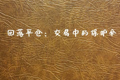 回落平仓：交易中的保护伞_https://www.lcjysmgs.com_黄金期货直播喊单_第1张