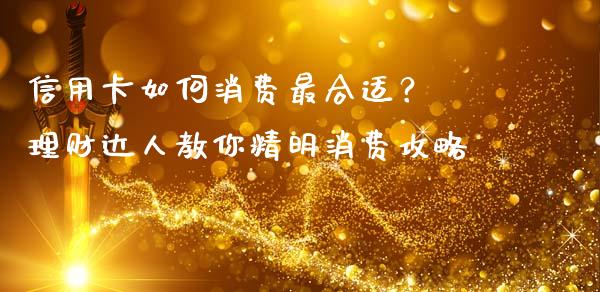 信用卡如何消费最合适？ 理财达人教你精明消费攻略_https://www.lcjysmgs.com_德指行情直播_第1张