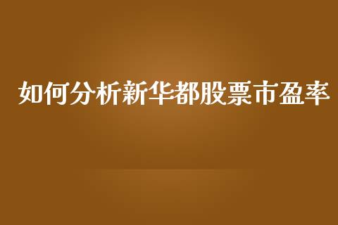 如何分析新华都股票市盈率_https://www.lcjysmgs.com_恒指直播平台_第1张