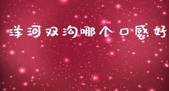 洋河双沟哪个口感好_https://www.lcjysmgs.com_德指行情直播_第1张
