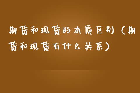 期货和现货的本质区别（期货和现货有什么关系）_https://www.lcjysmgs.com_黄金期货直播喊单_第1张