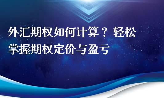 外汇期权如何计算？ 轻松掌握期权定价与盈亏_https://www.lcjysmgs.com_恒生指数直播_第1张