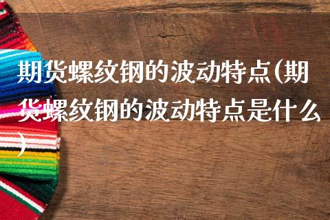 期货螺纹钢的波动特点(期货螺纹钢的波动特点是什么)_https://www.lcjysmgs.com_恒指直播平台_第1张