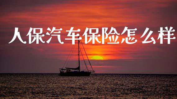 人保汽车保险怎么样_https://www.lcjysmgs.com_德指行情直播_第1张