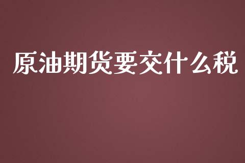 原油期货要交什么税_https://www.lcjysmgs.com_恒指直播平台_第1张
