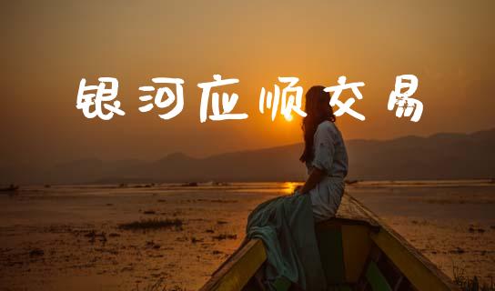 银河应顺交易_https://www.lcjysmgs.com_黄金期货直播喊单_第1张