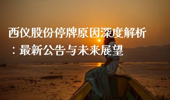 西仪股份停牌原因深度解析：最新公告与未来展望_https://www.lcjysmgs.com_恒指直播平台_第1张