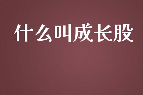 什么叫成长股_https://www.lcjysmgs.com_德指行情直播_第1张