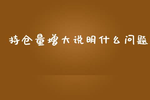 持仓量增大说明什么问题_https://www.lcjysmgs.com_恒指直播平台_第1张