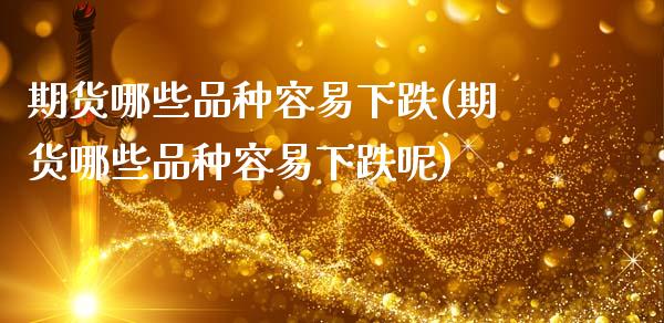 期货哪些品种容易下跌(期货哪些品种容易下跌呢)_https://www.lcjysmgs.com_德指行情直播_第1张