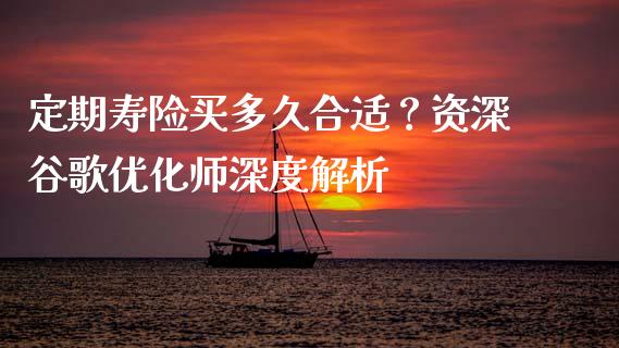 定期寿险买多久合适？资深谷歌优化师深度解析_https://www.lcjysmgs.com_恒生指数直播_第1张