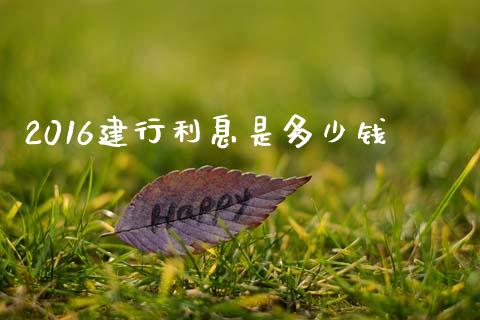2016建行利息是多少钱_https://www.lcjysmgs.com_德指行情直播_第1张