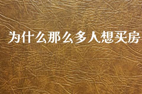 为什么那么多人想买房_https://www.lcjysmgs.com_恒指直播平台_第1张