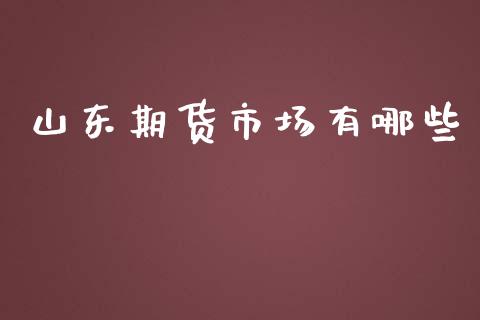 山东期货市场有哪些_https://www.lcjysmgs.com_黄金期货直播喊单_第1张