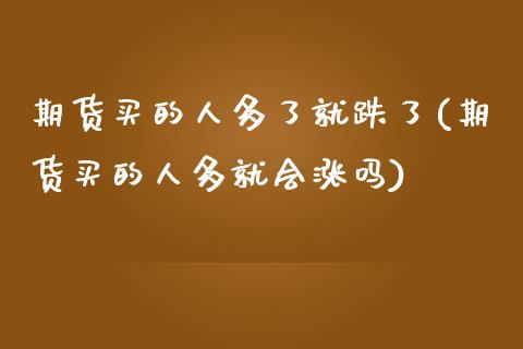期货买的人多了就跌了(期货买的人多就会涨吗)_https://www.lcjysmgs.com_德指行情直播_第1张