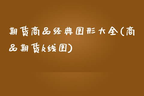 期货商品经典图形大全(商品期货k线图)_https://www.lcjysmgs.com_黄金期货直播喊单_第1张