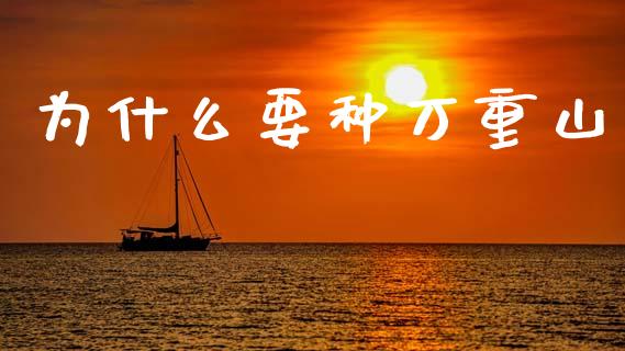 为什么要种万重山_https://www.lcjysmgs.com_黄金期货直播喊单_第1张