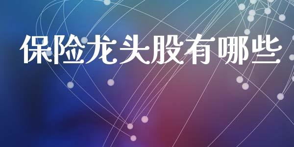 保险龙头股有哪些_https://www.lcjysmgs.com_黄金期货直播喊单_第1张