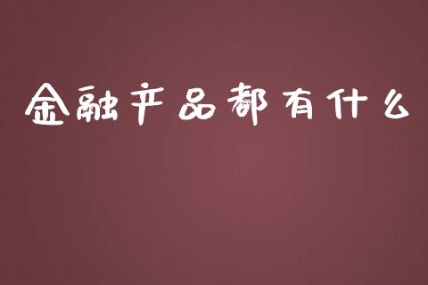 金融产品都有什么_https://www.lcjysmgs.com_恒指直播平台_第1张