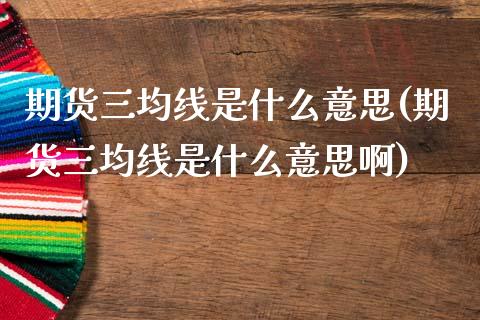 期货三均线是什么意思(期货三均线是什么意思啊)_https://www.lcjysmgs.com_德指行情直播_第1张