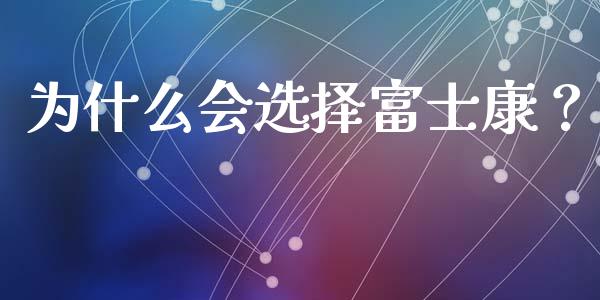 为什么会选择富士康？_https://www.lcjysmgs.com_恒指直播平台_第1张