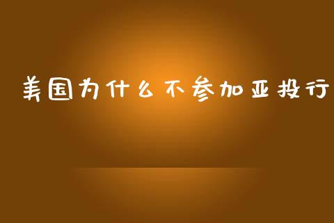 美国为什么不参加亚投行_https://www.lcjysmgs.com_黄金期货直播喊单_第1张