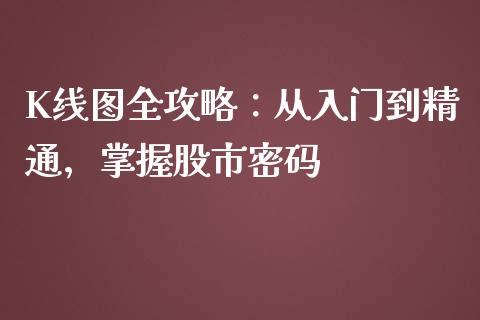 K线图全攻略:从入门到精通,掌握股市密码_恒生指数直播_第1张_恒生指数直播_恒指直播平台_德指行情直播_黄金期货直播喊单 K线图全攻略:从入门到精通,掌握股市密码_https://www.lcjysmgs.com_恒生指数直播_第1张