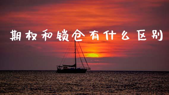 期权和锁仓有什么区别_https://www.lcjysmgs.com_恒指直播平台_第1张