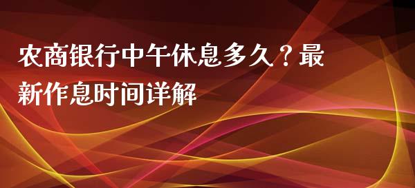 农商银行中午休息多久？最新作息时间详解_https://www.lcjysmgs.com_恒指直播平台_第1张