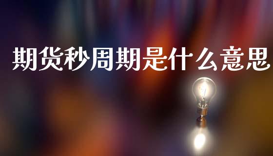 期货秒周期是什么意思_https://www.lcjysmgs.com_恒生指数直播_第1张