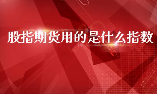 股指期货用的是什么指数_恒指直播平台_第1张_恒生指数直播_恒指直播平台_德指行情直播_黄金期货直播喊单 股指期货用的是什么指数_https://www.lcjysmgs.com_恒指直播平台_第1张