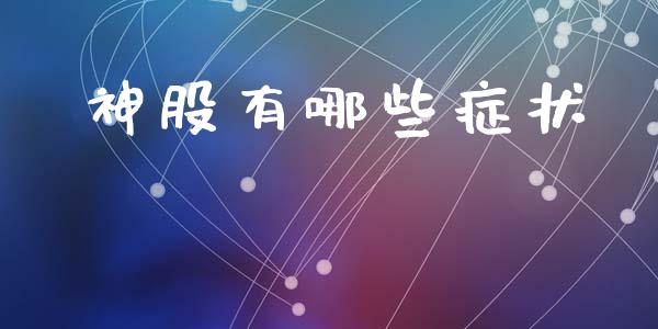 神股有哪些症状_https://www.lcjysmgs.com_恒生指数直播_第1张