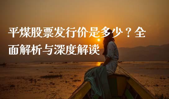 平煤股票发行价是多少？全面解析与深度解读_https://www.lcjysmgs.com_恒生指数直播_第1张