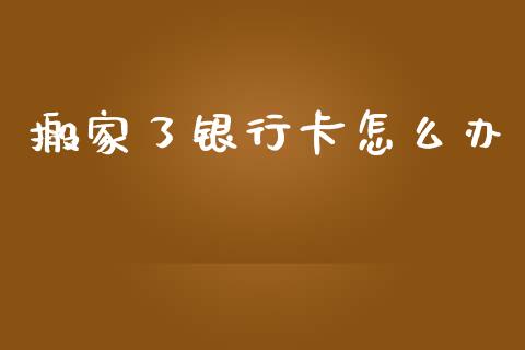 搬家了银行卡怎么办_https://www.lcjysmgs.com_恒生指数直播_第1张
