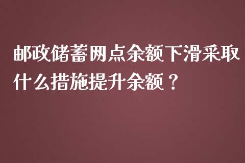 邮政储蓄网点余额下滑采取什么措施提升余额？_https://www.lcjysmgs.com_恒生指数直播_第1张
